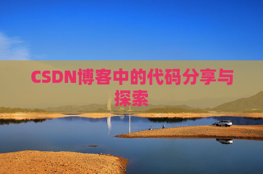 CSDN博客中的代码分享与探索 CSDN博客中的代码分享与探索